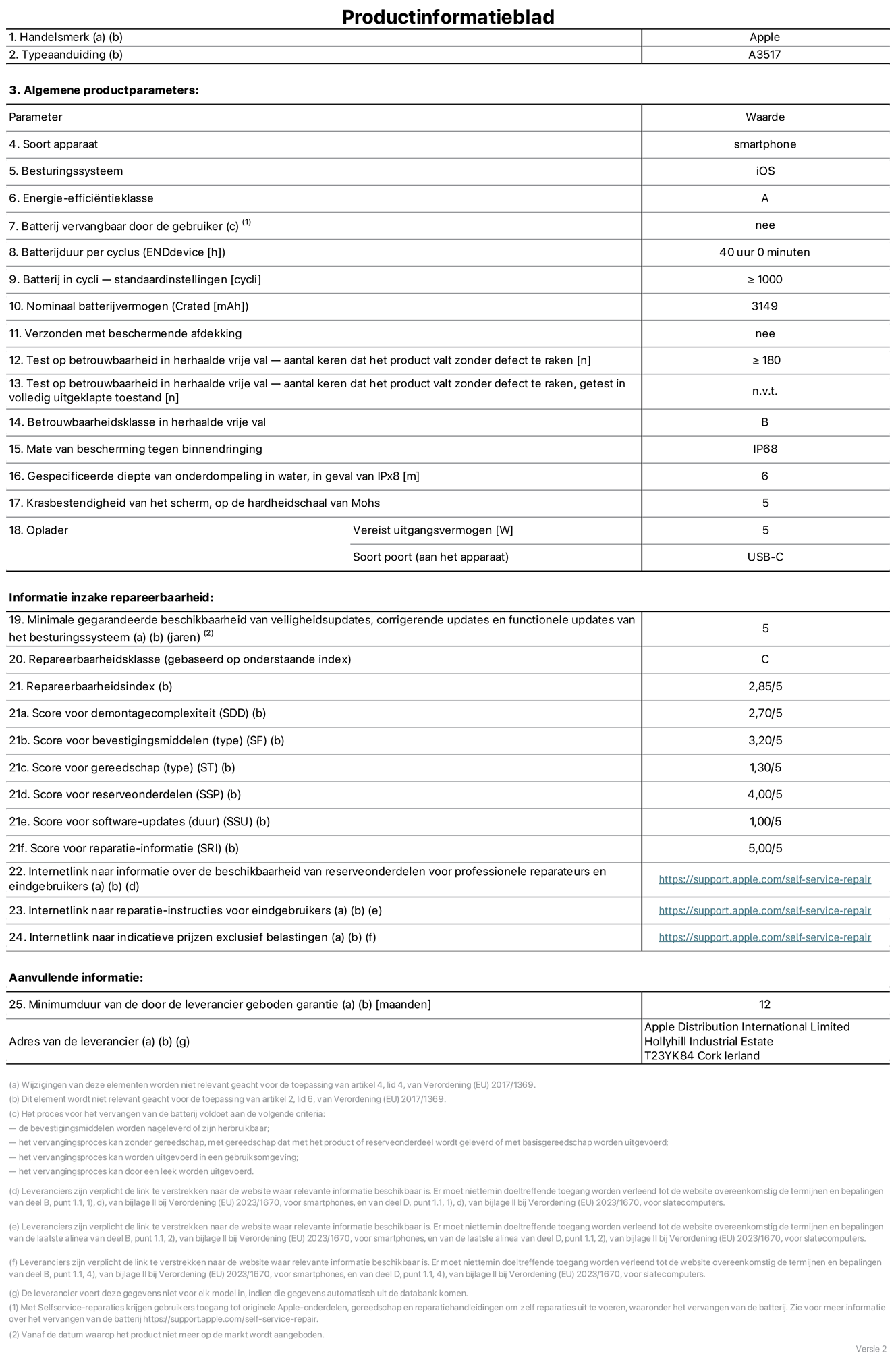 Productinformatieblad voor iPhone Air, model A3517. Verstrekt door Apple Distribution International Limited, Hollyhill Industrial Estate. Cork, Ierland, T23 YK84. Type device: smartphone. Besturingssysteem: iOS. Energie-efficiëntieklasse: A. Batterij door de gebruiker te vervangen: nee. Batterijduur per cyclus: 40 uur. Batterijduur in cycli, standaardinstellingen: groter dan of gelijk aan 1000. Nominale batterijcapaciteit: 3149 mAh. Geleverd met beschermhoesje: nee. Herhaalde betrouwbaarheidstest voor vrije val, valpartijen zonder defect: groter dan of gelijk aan 180. Herhaalde betrouwbaarheidstest voor vrije val, valpartijen zonder defect getest in volledig verlengde staat: niet van toepassing. Herhaalde vrije val in betrouwbaarheidsklasse: B. Beschermingsklasse: IP68. Gespecificeerde dompeldiepte in water, in geval van iPx8: 6 meter. Krasbestendigheid van het scherm op de hardheidsschaal van Mohs: 5. Uitgangsvermogen vereist voor oplader: 5 watt. Type opladeraansluiting (aan het uiteinde van het apparaat): USB-C. Minimale gegarandeerde beschikbaarheid van beveiligingsupdates van het besturingssysteem, corrigerende updates en functionaliteitsupdates: 5 jaar. Repareerbaarheidsklasse: C. Repareerbaarheidsindex: 2,85/5. Score demontagediepte (SDD): 2,70/5. Score sluitingen: 3,20/5. Gereedschapsscore: 1,30/5. Score reserveonderdelen: 4,00/5. Score software-updates: 1,00/5. Score reparatiegegevens: 5,00/5. Weblink naar informatie over de beschikbaarheid van reserveonderdelen voor professionele reparaties en eindgebruikers: https://support.apple.com/nl-nl/self-service-repair. Weblink voor reparatie-instructies voor eindgebruikers: https://support.apple.com/nl-nl/self-service-repair. Weblink naar indicatieve prijzen vóór belasting: https://support.apple.com/self-service-repair. Inclusief 12 maanden algemene garantie.