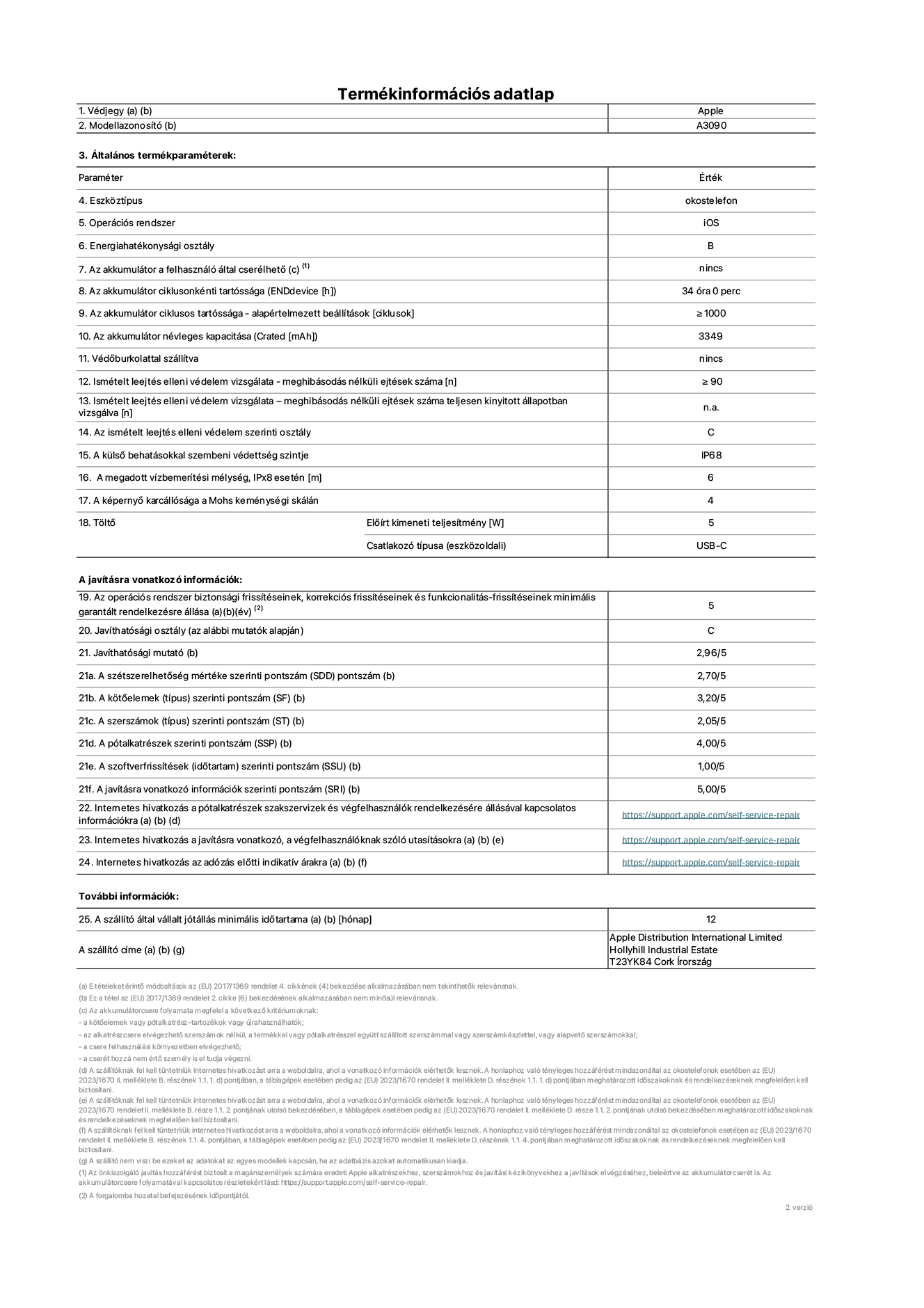 Az iPhone 15 A3090‑es modell termékinformációs adatlapja. Szállító: Apple Distribution International Limited, Hollyhill Industrial Estate. Cork, Írország T23 YK84. Eszköztípus: okostelefon. Operációs rendszer: iOS. Energiahatékonysági osztály: B. Az akkumulátor a felhasználó által cserélhető: nem. Az akkumulátor ciklusonkénti tartóssága: 34 óra. Az akkumulátor ciklusos tartóssága&nbsp;– alapértelmezett beállítások [ciklusok]: ≥ 1000. Az akkumulátor névleges kapacitása: 3349 mAh. Védőburkolattal szállítva: nem. Ismételt leejtés elleni védelem vizsgálata&nbsp;– meghibásodás nélküli ejtések száma: ≥ 90. Ismételt leejtés elleni védelem vizsgálata – meghibásodás nélküli ejtések száma teljesen kinyitott állapotban vizsgálva: nem vonatkozik erre a modellre. Az ismételt leejtés elleni védelem szerinti osztály: C. A külső behatásokkal szembeni védettség szintje: IP68. A megadott vízbemerítési mélység, IPx8 esetén: 6. A képernyő karcállósága a Mohs keménységi skálán: 4. Töltő Előírt kimeneti teljesítmény: 5 W. Csatlakozó típusa (eszközoldali): USB-C. Az operációs rendszer biztonsági frissítéseinek, korrekciós frissítéseinek és funkcionalitás-frissítéseinek minimális garantált rendelkezésre állása: 5 év. Javíthatósági osztály: C. Javíthatósági mutató: 2,96/5. A szétszerelhetőség mértéke szerinti pontszám (SDD): 2,70/5. A kötőelemek szerinti pontszám: 3,20/5. A szerszámok szerinti pontszám: 2,05/5. A pótalkatrészek szerinti pontszám: 4,00/5. A szoftverfrissítések szerinti pontszám: 1,00/5. A javításra vonatkozó információk szerinti pontszám: 5,00/5. Internetes hivatkozás a pótalkatrészek szakszervizek és végfelhasználók rendelkezésére állásával kapcsolatos információkra: https://support.apple.com/self-service-repair. Internetes hivatkozás a javításra vonatkozó, a végfelhasználóknak szóló utasításokra: https://support.apple.com/self-service-repair. Internetes hivatkozás az adózás előtti indikatív árakra: https://support.apple.com/self-service-repair. 12 hónapos általános jótállás.