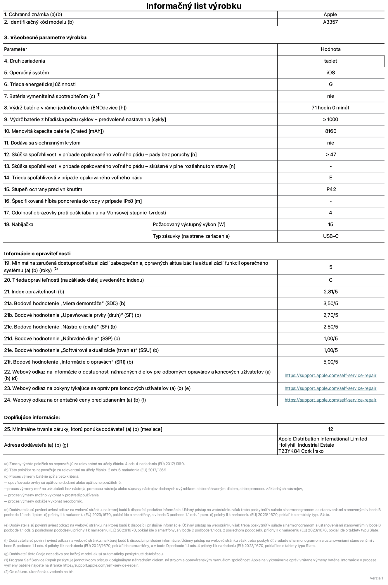 Informačný list produktu k 11-palcovému iPadu Pro M5 Wi-Fi, model A3357. Dodala spoločnosť Apple Distribution International Limited, Hollyhill Industrial Estate. Cork, Írsko, T23 YK84. Druh zariadenia: tablet. Operačný systém: iOS. Trieda energetickej účinnosti: G. Batéria vymeniteľná spotrebiteľom: nie. Výdrž batérie v rámci jedného cyklu: 71 hodín. Výdrž batérie z hľadiska počtu cyklov – predvolené nastavenia: ≥ 1 000. Menovitá kapacita batérie: 8160 mAh. Dodáva sa s ochranným krytom: nie. Skúška spoľahlivosti v prípade opakovaného voľného pádu – pády bez poruchy: ≥ 47. Skúška spoľahlivosti v prípade opakovaného voľného pádu – pády bez poruchy, skúšané v plne roztiahnutom stave: nevzťahuje sa. Trieda spoľahlivosti v prípade opakovaného voľného pádu: E. Stupeň ochrany pred vniknutím: IP42. Špecifikovaná hĺbka ponorenia do vody v prípade IPx8: nevzťahuje sa. Odolnosť obrazovky proti poškriabaniu na Mohsovej stupnici tvrdosti: 4. Požadovaný výstupný výkon nabíjačky: 15 W. Typ zásuvky nabíjačky (na strane zariadenia): USB-C. Minimálna zaručená dostupnosť aktualizácií zabezpečenia, opravných aktualizácií a aktualizácií funkcií operačného systému: 5 rokov. Trieda opraviteľnosti: C. Index opraviteľnosti: 2,81/5. Bodové hodnotenie „Miera demontáže“ (SDD): 3,50/5. Bodové hodnotenie „Upevňovacie prvky“: 2,70/5. Bodové hodnotenie „Nástroje“: 2,50/5. Bodové hodnotenie „Náhradné diely“: 1,00/5. Bodové hodnotenie „Softvérové aktualizácie“: 1,00/5. Bodové hodnotenie „Informácie o opravách“: 5,00/5. Webový odkaz na informácie o dostupnosti náhradných dielov pre odborných opravárov a koncových používateľov: https://support.apple.com/self-service-repair. Webový odkaz na pokyny týkajúce sa opráv pre koncových užívateľov: https://support.apple.com/self-service-repair. Webový odkaz na orientačné ceny pred zdanením: https://support.apple.com/self-service-repair. Ponúkame 12-mesačnú všeobecnú záruku.